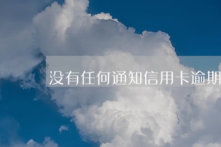 没有任何通知信用卡逾期 没有任何通知信用卡逾期