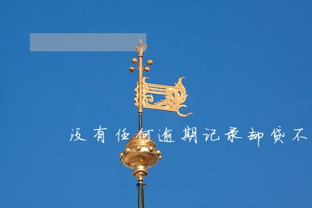 没有任何逾期记录却贷不到款 没有任何逾期记录却贷不到款