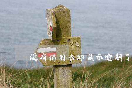 没有信用卡却显示逾期了 没有信用卡却显示逾期了