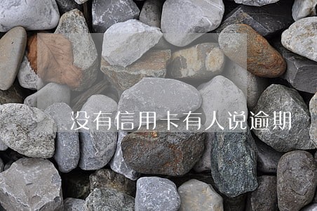 没有信用卡有人说逾期 没有信用卡有人说逾期