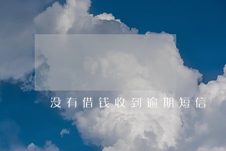 没有借钱收到逾期短信 没有借钱收到逾期短信
