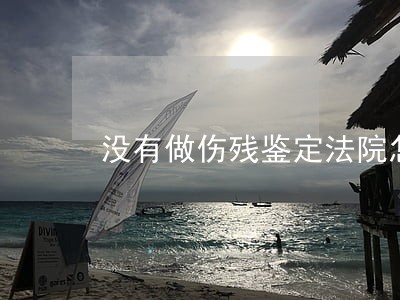 没有做伤残鉴定法院怎么判决 没有做伤残鉴定法院怎么判决