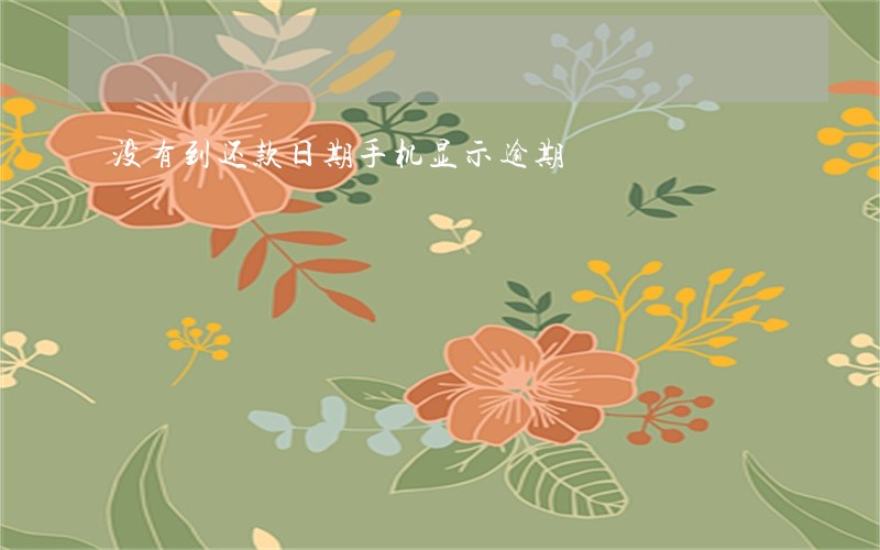 没有到还款日期手机显示逾期 没有到还款日期手机显示逾期
