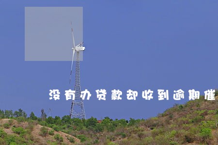 没有办贷款却收到逾期催缴 没有办贷款却收到逾期催缴