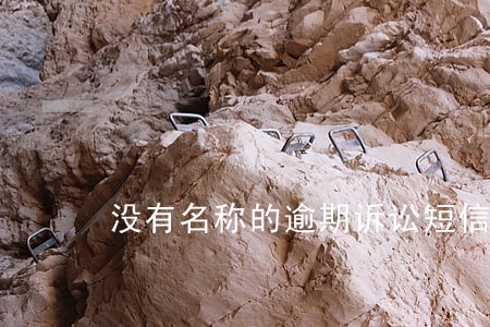 没有名称的逾期诉讼短信 没有名称的逾期诉讼短信