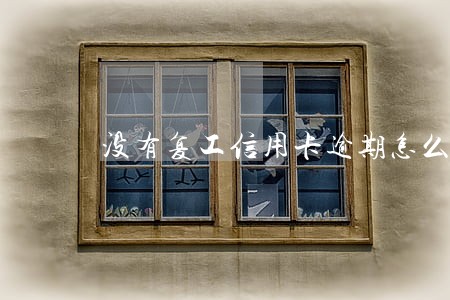 没有复工信用卡逾期怎么办