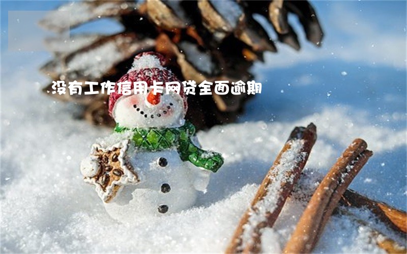没有工作信用卡网贷全面逾期 没有工作信用卡网贷全面逾期