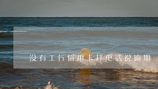 没有工行信用卡打电话说逾期 没有工行信用卡打电话说逾期