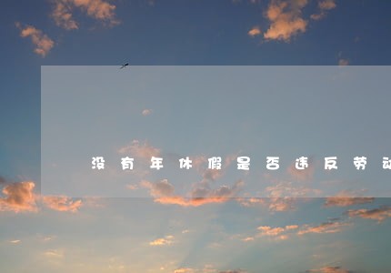 没有年休假是否违反劳动法 没有年休假是否违反劳动法