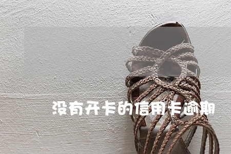 没有开卡的信用卡逾期 没有开卡的信用卡逾期