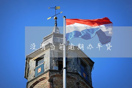 没有当前逾期办车贷 没有当前逾期办车贷
