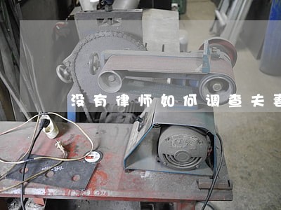 没有律师如何调查夫妻财产 没有律师如何调查夫妻财产