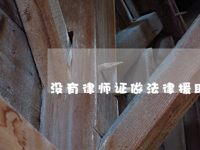 没有律师证做法律援助 没有律师证做法律援助