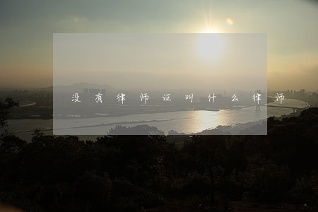 没有律师证叫什么律师 没有律师证叫什么律师