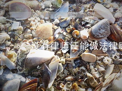 没有律师证能做法律顾问吗 没有律师证能做法律顾问吗