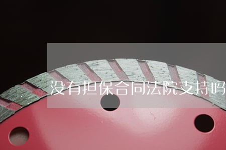 没有担保合同法院支持吗 没有担保合同法院支持吗