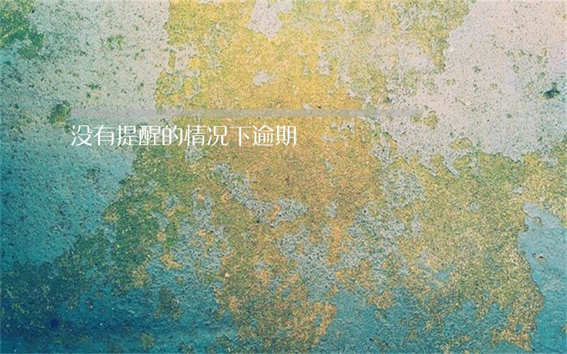 没有提醒的情况下逾期 没有提醒的情况下逾期