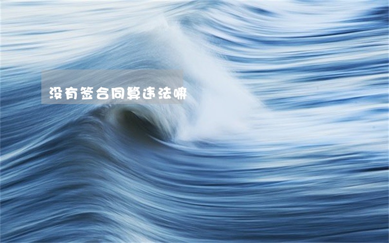 没有签合同算违法嘛 没有签合同算违法嘛