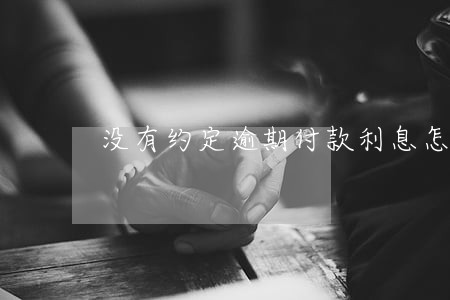 没有约定逾期付款利息怎么算 没有约定逾期付款利息怎么算