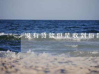 没有贷款但是收到恒昌短信逾期 没有贷款但是收到恒昌短信逾期