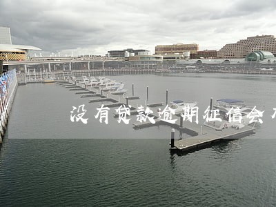 没有贷款逾期征信会有记录吗 没有贷款逾期征信会有记录吗