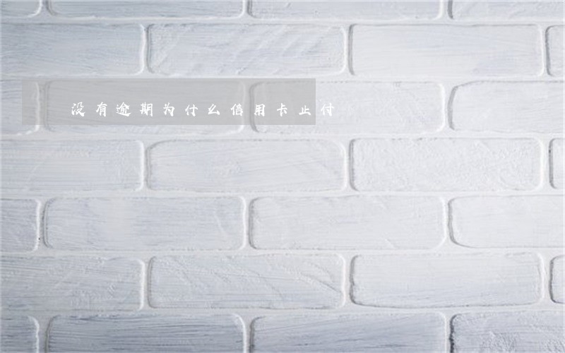 没有逾期为什么信用卡止付 没有逾期为什么信用卡止付