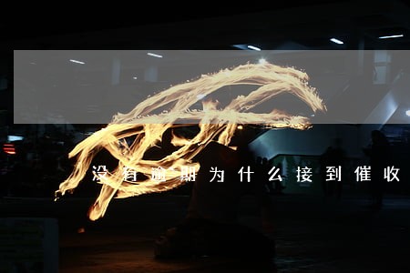 没有逾期为什么接到催收电话 没有逾期为什么接到催收电话