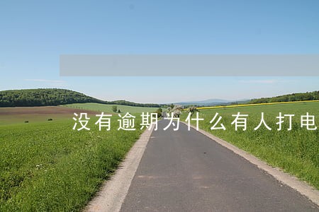 没有逾期为什么有人打电话 没有逾期为什么有人打电话