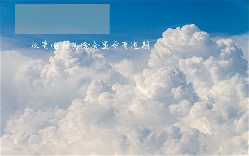 没有逾期为啥会显示有逾期 没有逾期为啥会显示有逾期