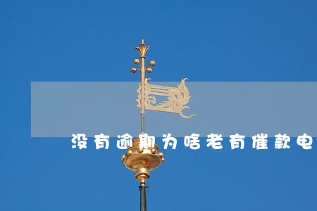 没有逾期为啥老有催款电话 没有逾期为啥老有催款电话