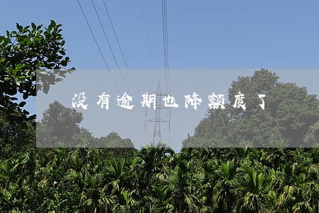 没有逾期也降额度了 没有逾期也降额度了