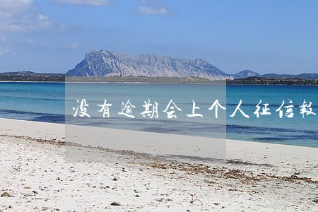 没有逾期会上个人征信报告吗 没有逾期会上个人征信报告吗