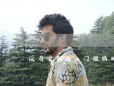 没有逾期会上门催收吗 没有逾期会上门催收吗