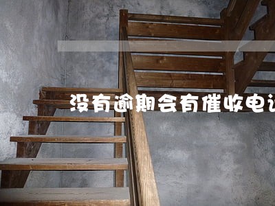没有逾期会有催收电话吗 没有逾期会有催收电话吗