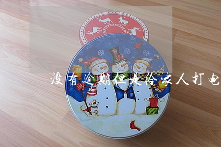 没有逾期但是给家人打电话了 没有逾期但是给家人打电话了