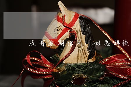 没有逾期信用c级怎样恢复 没有逾期信用c级怎样恢复