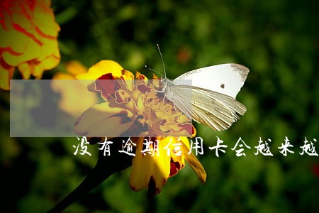 没有逾期信用卡会越来越多吗 没有逾期信用卡会越来越多吗