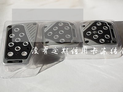 没有逾期信用卡冻结合法吗 没有逾期信用卡冻结合法吗