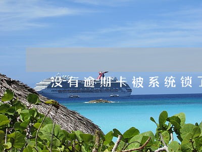 没有逾期卡被系统锁了怎么解决 没有逾期卡被系统锁了怎么解决