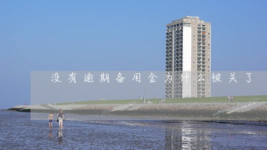 没有逾期备用金为什么被关了 没有逾期备用金为什么被关了