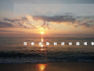 没有逾期如何协商债务重组 没有逾期如何协商债务重组