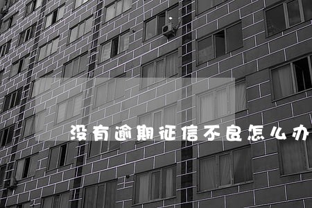 没有逾期征信不良怎么办 没有逾期征信不良怎么办