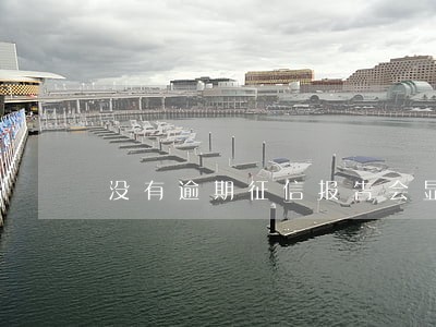 没有逾期征信报告会显示吗 没有逾期征信报告会显示吗