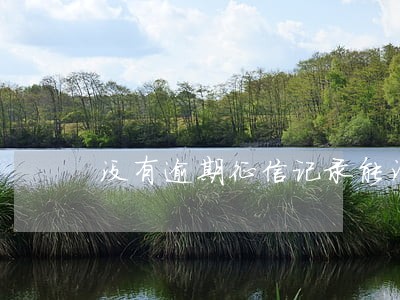 没有逾期征信记录能消除吗 没有逾期征信记录能消除吗