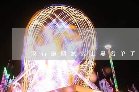 没有逾期怎么上黑名单了 没有逾期怎么上黑名单了