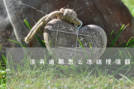 没有逾期怎么冻结授信额度 没有逾期怎么冻结授信额度