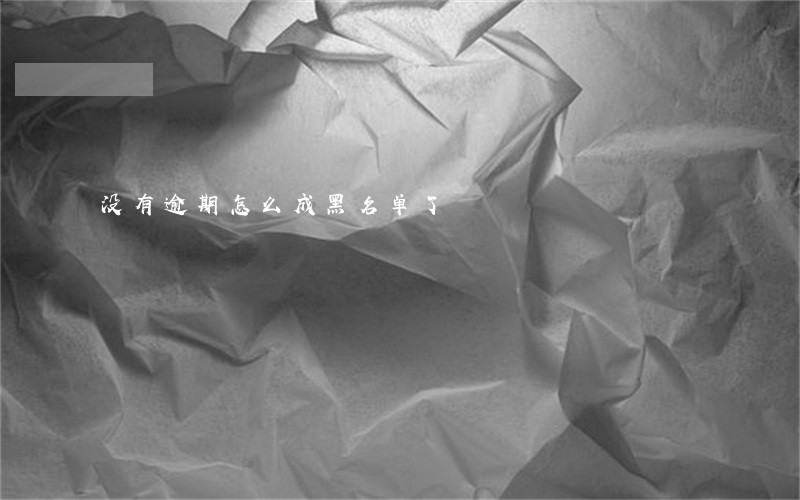 没有逾期怎么成黑名单了 没有逾期怎么成黑名单了