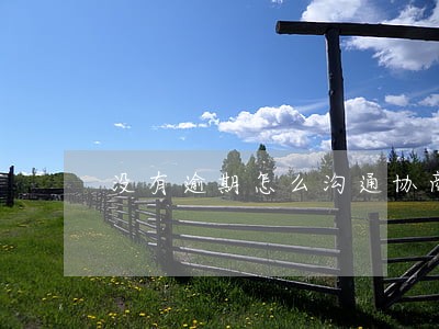 没有逾期怎么沟通协商 没有逾期怎么沟通协商