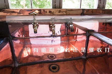 没有逾期怎么还是催收打电话 没有逾期怎么还是催收打电话