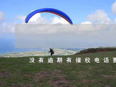 没有逾期有催收电话要理会吗 没有逾期有催收电话要理会吗